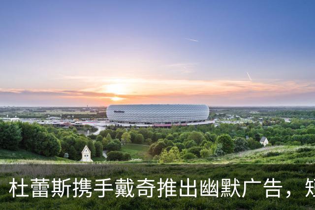 杜蕾斯携手戴奇推出幽默广告，短时间内播放量突破百万