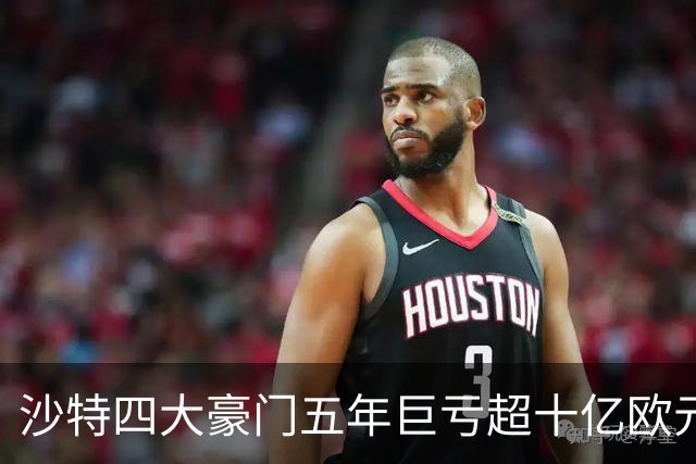 沙特四大豪门五年巨亏超十亿欧元，资金不是问题
